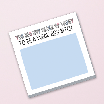 You Didn't Wake Up Today to be a Weak Ass B*tch - Sticky Notes